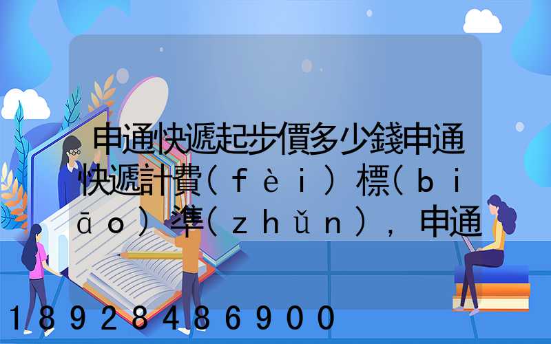申通快遞起步價多少錢申通快遞計費(fèi)標(biāo)準(zhǔn),申通快遞寄件收費(fèi)
