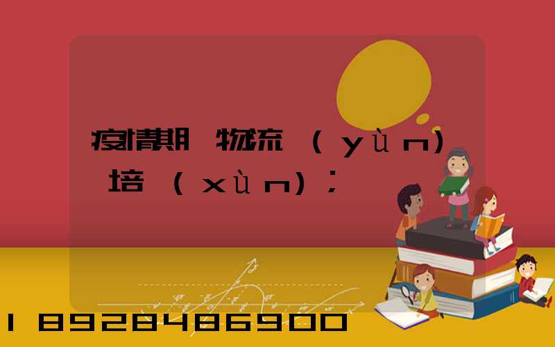 疫情期間物流運(yùn)輸培訓(xùn)