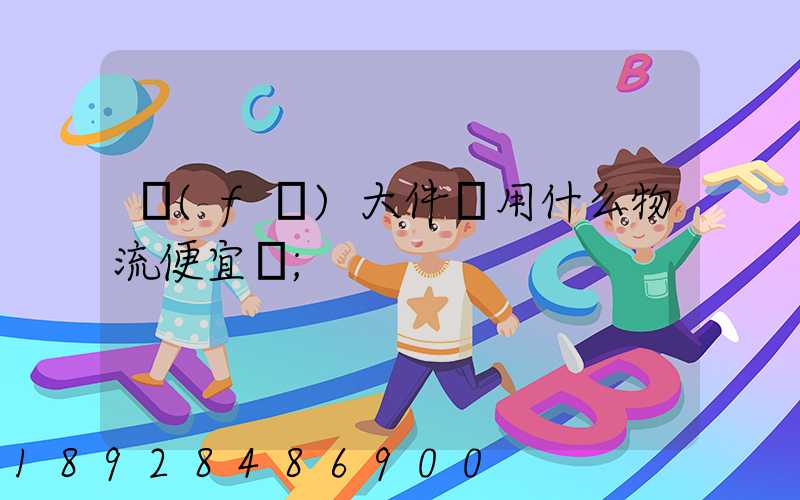 發(fā)大件貨用什么物流便宜貨