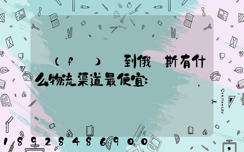 發(fā)貨到俄羅斯有什么物流渠道最便宜