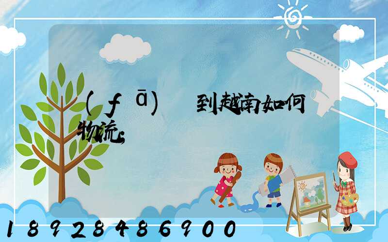 發(fā)貨到越南如何選擇物流