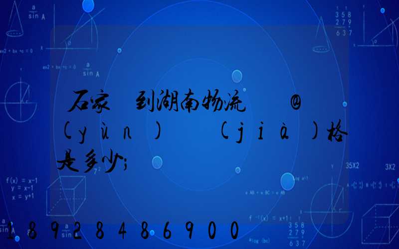 石家莊到湖南物流專線@運(yùn)輸價(jià)格是多少