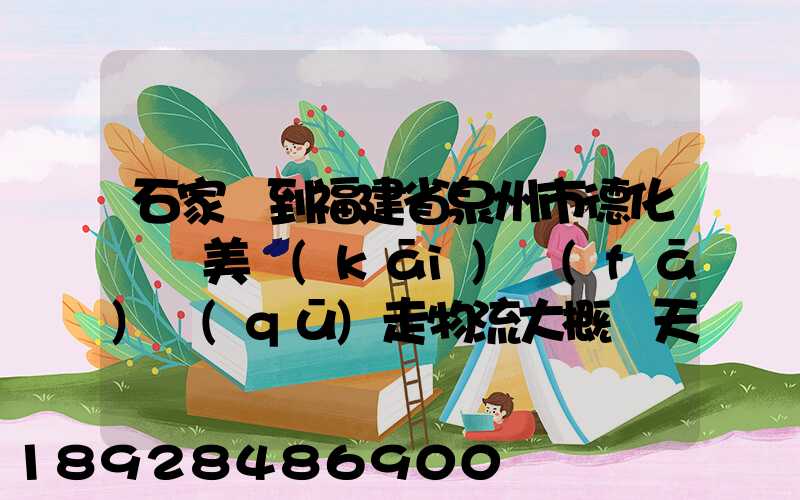 石家莊到福建省泉州市德化縣寶美開(kāi)發(fā)區(qū)走物流大概幾天