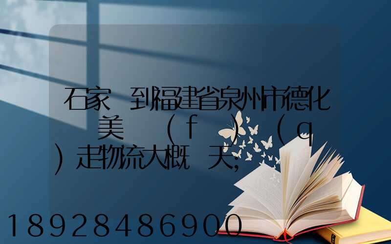 石家莊到福建省泉州市德化縣寶美開發(fā)區(qū)走物流大概幾天