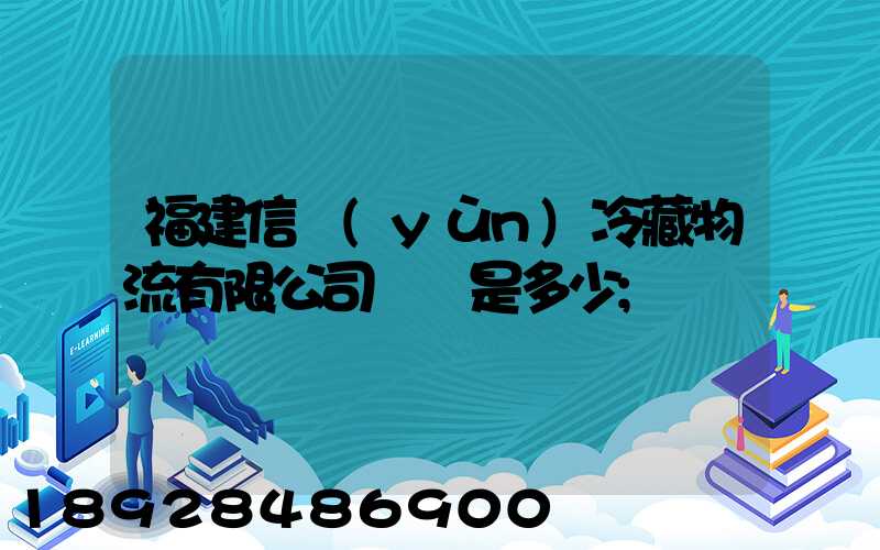 福建信運(yùn)冷藏物流有限公司電話是多少