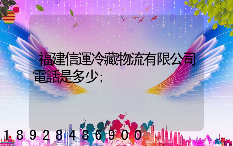 福建信運冷藏物流有限公司電話是多少