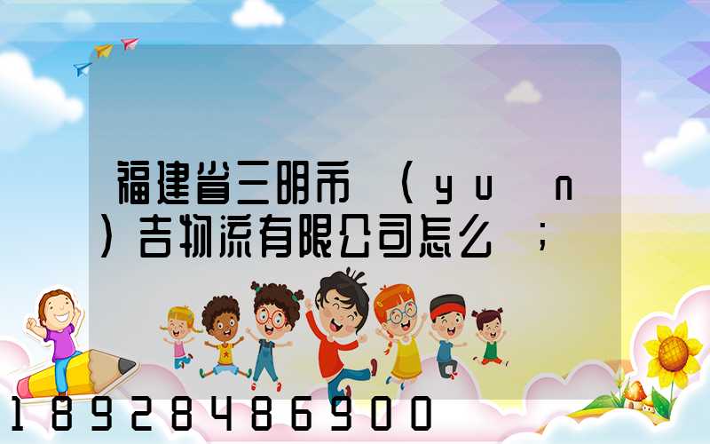 福建省三明市遠(yuǎn)吉物流有限公司怎么樣