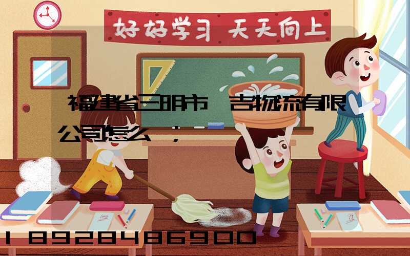 福建省三明市遠吉物流有限公司怎么樣