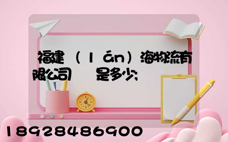 福建藍(lán)海物流有限公司電話是多少