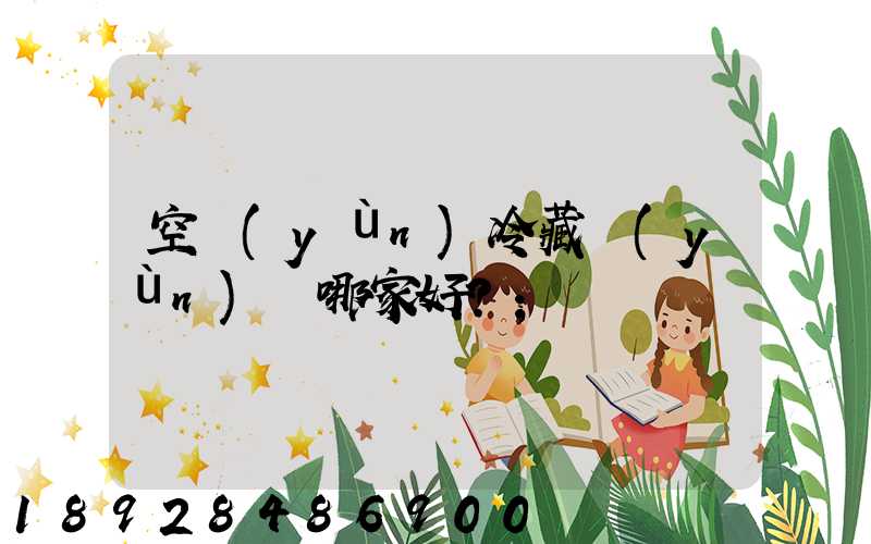 空運(yùn)冷藏運(yùn)輸哪家好？