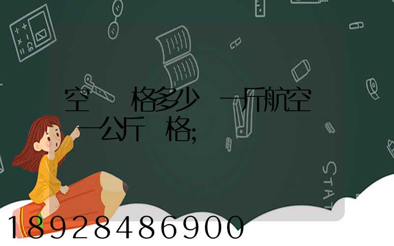 空運價格多少錢一斤航空運輸一公斤價格