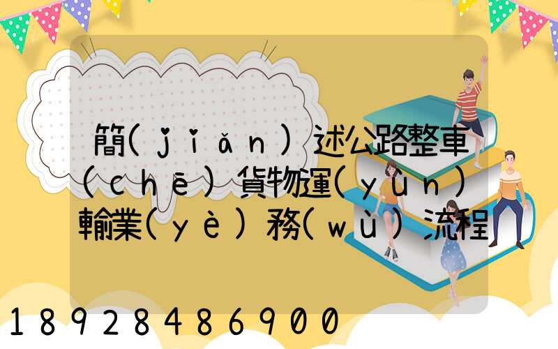 簡(jiǎn)述公路整車(chē)貨物運(yùn)輸業(yè)務(wù)流程