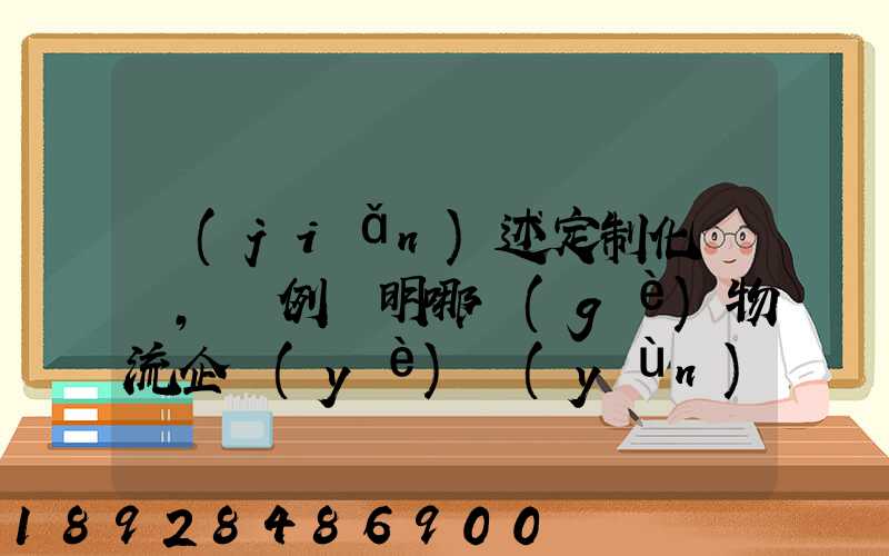 簡(jiǎn)述定制化營銷,舉例說明哪個(gè)物流企業(yè)運(yùn)用了定制化營銷