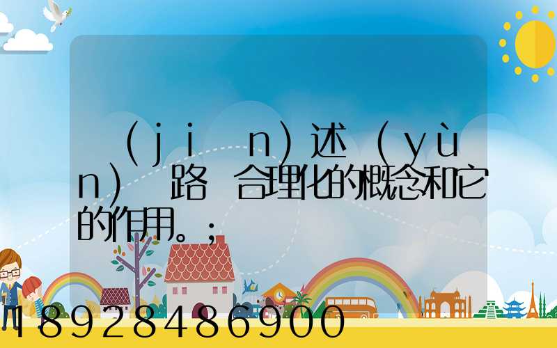 簡(jiǎn)述運(yùn)輸路線合理化的概念和它的作用。