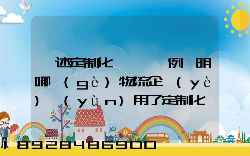 簡述定制化營銷,舉例說明哪個(gè)物流企業(yè)運(yùn)用了定制化營銷