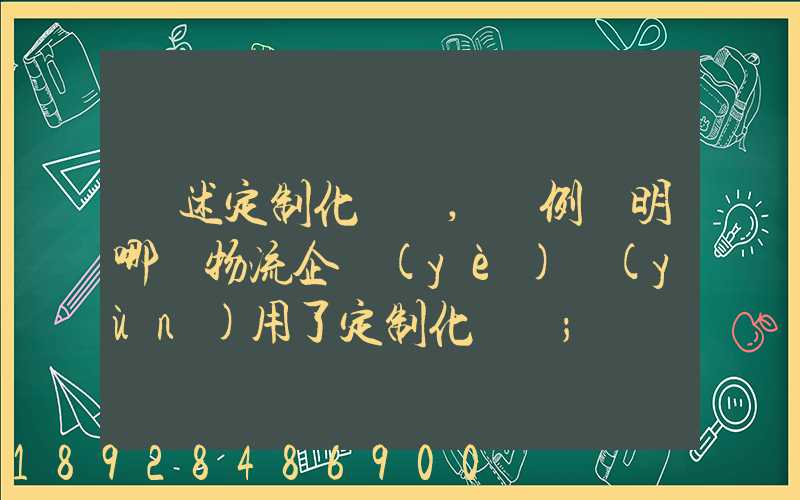 簡述定制化營銷,舉例說明哪個物流企業(yè)運(yùn)用了定制化營銷