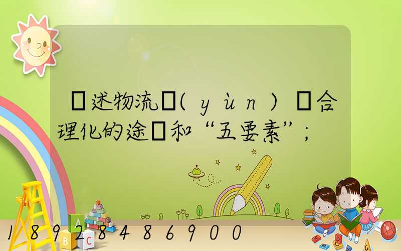 簡述物流運(yùn)輸合理化的途徑和“五要素”