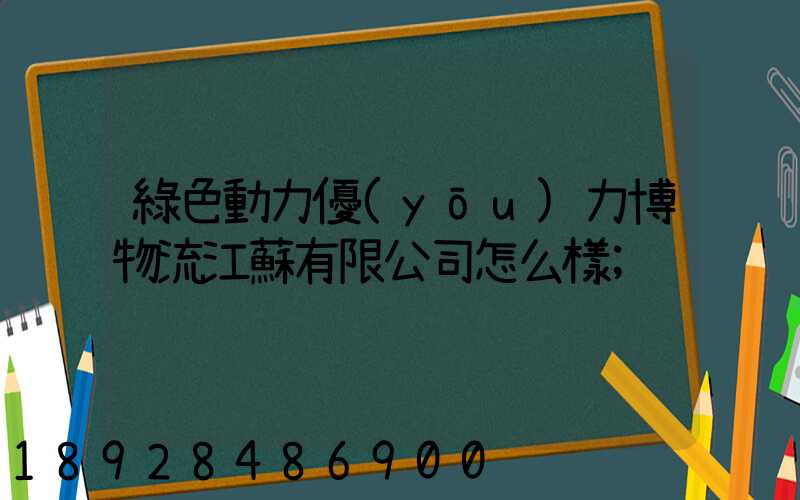綠色動力優(yōu)力博物流江蘇有限公司怎么樣