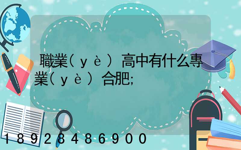 職業(yè)高中有什么專業(yè)合肥
