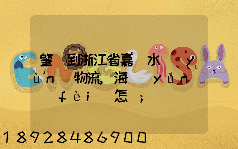 肇慶到浙江省嘉興水運(yùn)物流,海運(yùn)費(fèi)怎樣