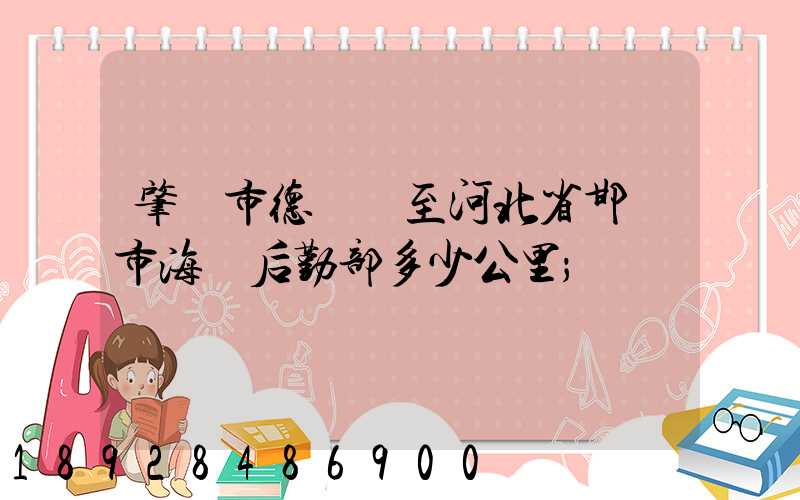 肇慶市德慶縣至河北省邯鄲市海軍后勤部多少公里