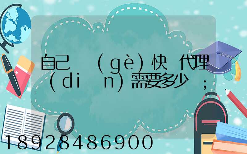 自己開個(gè)快遞代理點(diǎn)需要多少錢