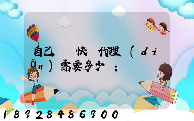 自己開個快遞代理點(diǎn)需要多少錢