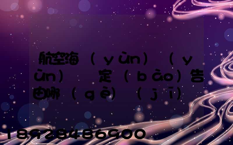 航空海運(yùn)運(yùn)輸鑒定報(bào)告由哪個(gè)機(jī)構(gòu)進(jìn)行鑒定和發(fā)證