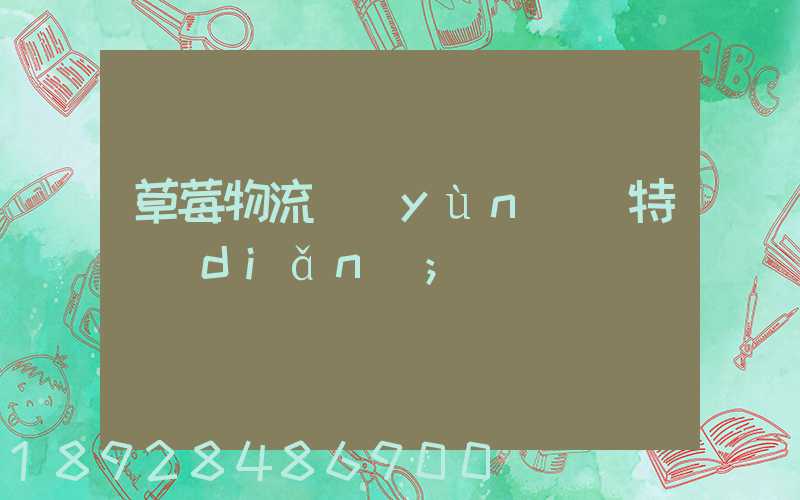 草莓物流運(yùn)輸特點(diǎn)