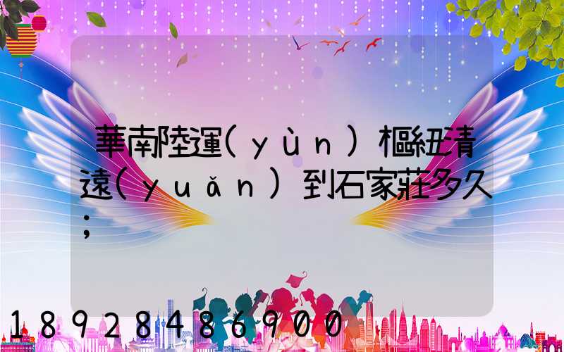 華南陸運(yùn)樞紐清遠(yuǎn)到石家莊多久