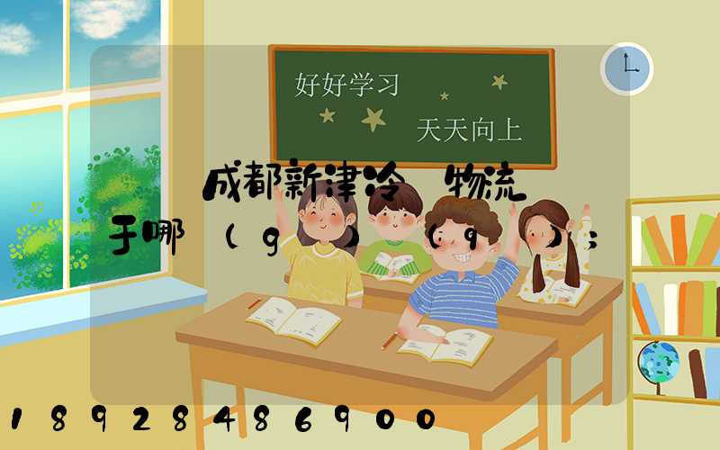 萬緯成都新津冷鏈物流園屬于哪個(gè)區(qū)