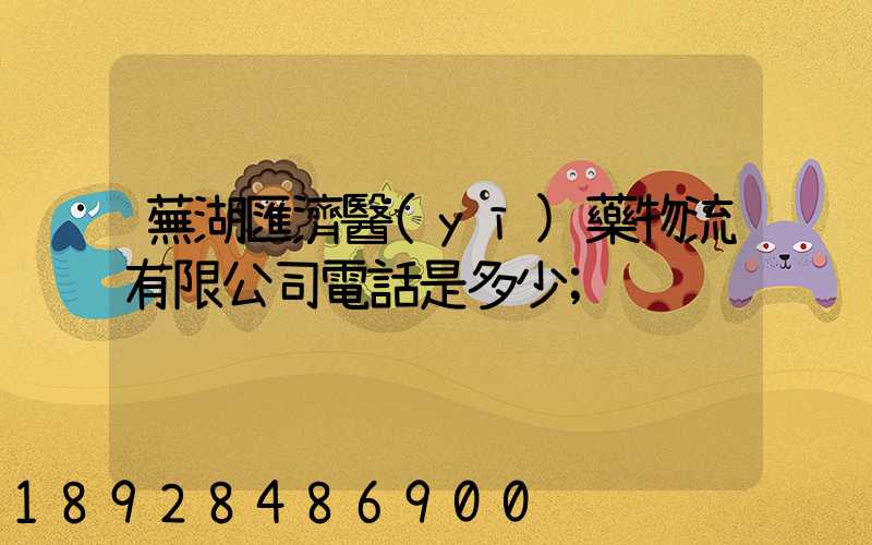 蕪湖匯濟醫(yī)藥物流有限公司電話是多少