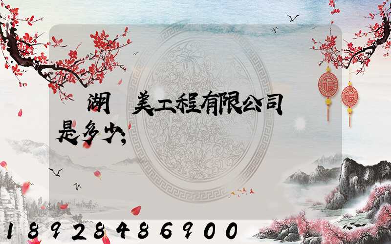 蕪湖華美工程有限公司電話是多少