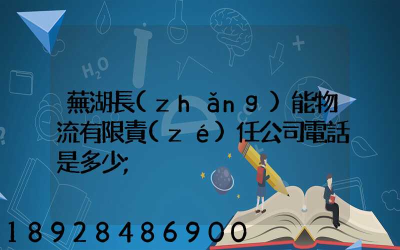 蕪湖長(zhǎng)能物流有限責(zé)任公司電話是多少