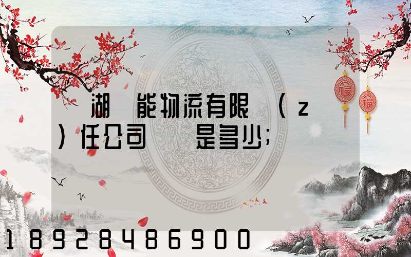 蕪湖長能物流有限責(zé)任公司電話是多少
