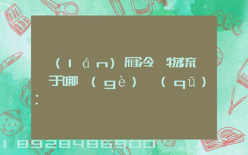 藍(lán)雁冷鏈物流園屬于哪個(gè)區(qū)