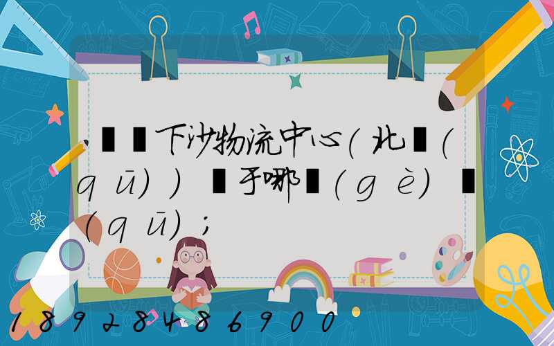 蘇寧下沙物流中心(北區(qū))屬于哪個(gè)區(qū)