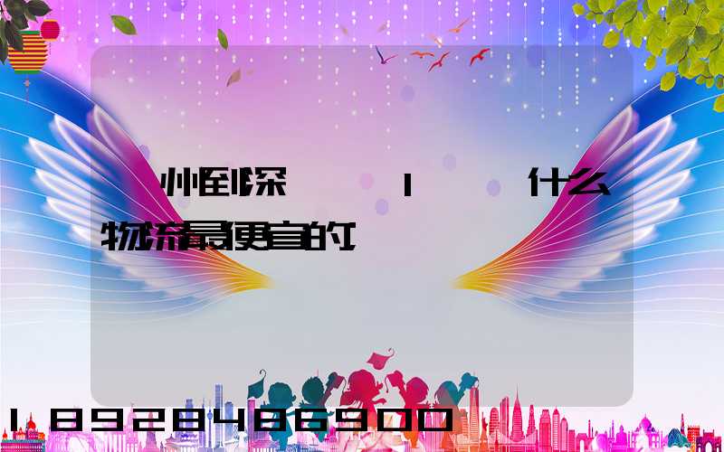 蘇州到深圳龍崗1噸貨什么物流最便宜的
