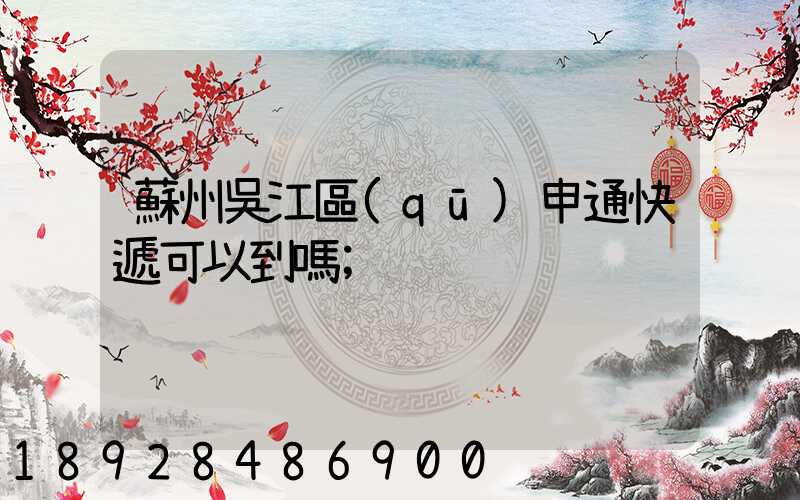 蘇州吳江區(qū)申通快遞可以到嗎