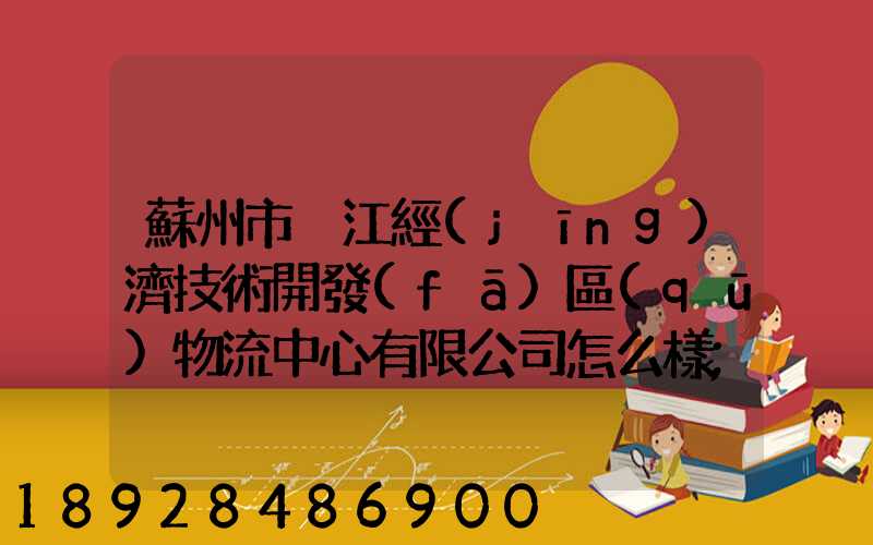 蘇州市吳江經(jīng)濟技術開發(fā)區(qū)物流中心有限公司怎么樣