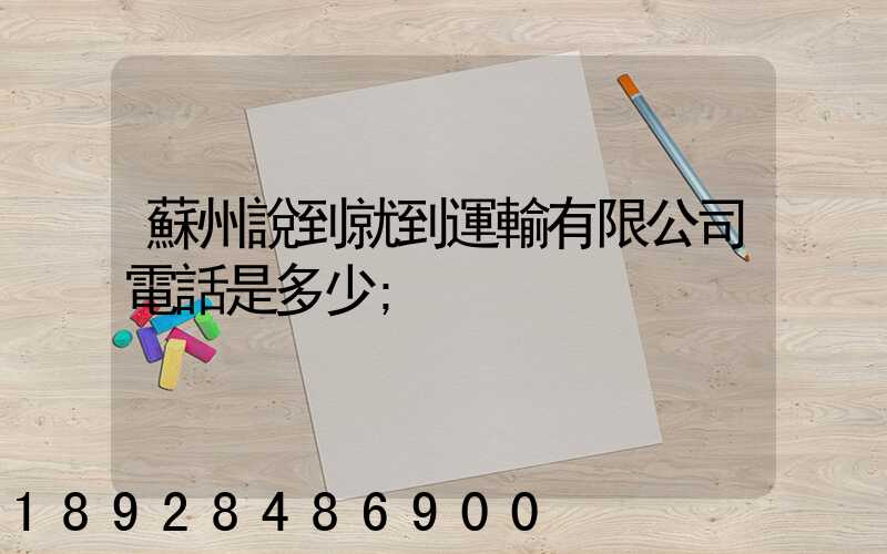 蘇州說到就到運輸有限公司電話是多少