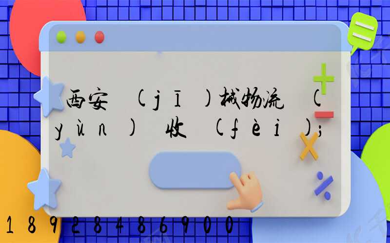 西安機(jī)械物流運(yùn)輸收費(fèi)