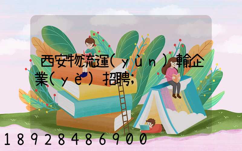 西安物流運(yùn)輸企業(yè)招聘