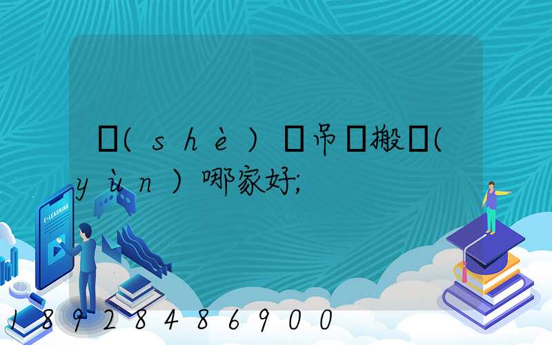 設(shè)備吊裝搬運(yùn)哪家好