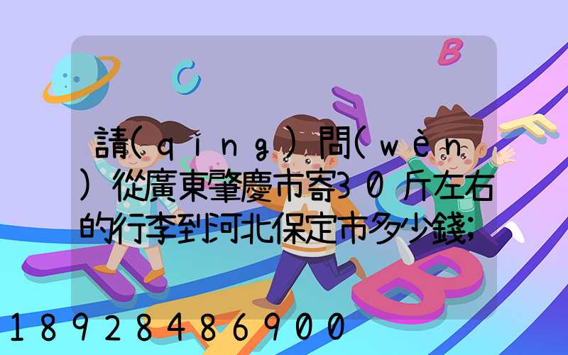 請(qǐng)問(wèn)從廣東肇慶市寄30斤左右的行李到河北保定市多少錢