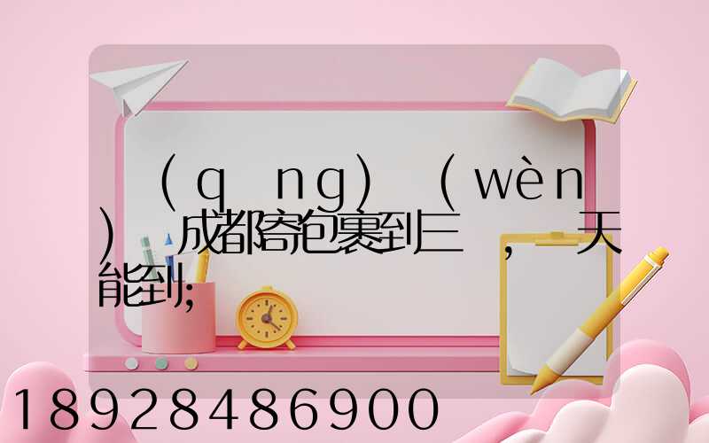 請(qǐng)問(wèn)從成都寄包裹到三亞,幾天能到