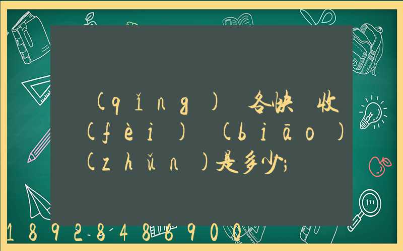 請(qǐng)問各快遞收費(fèi)標(biāo)準(zhǔn)是多少