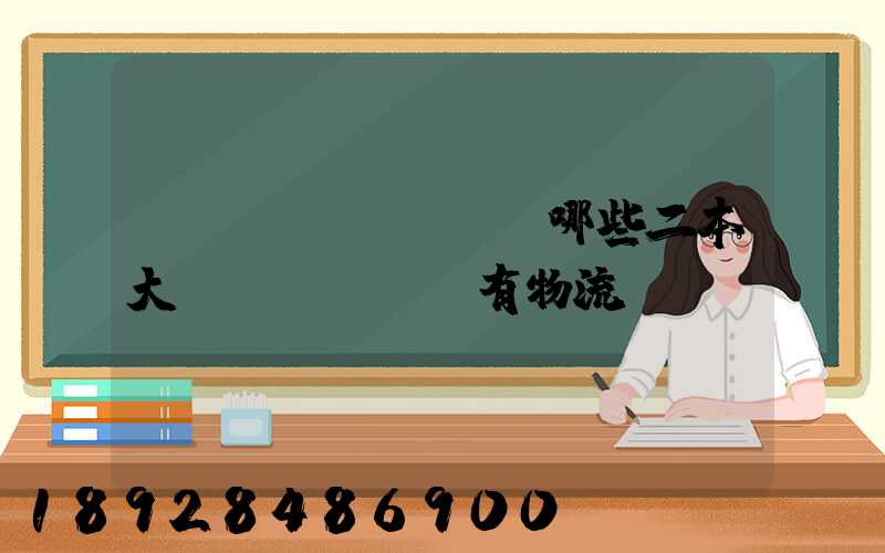 請(qǐng)問哪些二本大學(xué)有物流專業(yè)