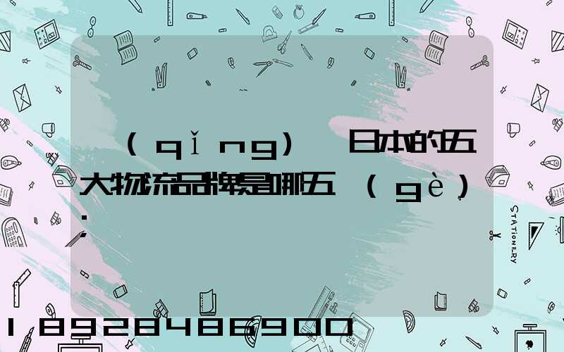 請(qǐng)問日本的五大物流品牌是哪五個(gè)