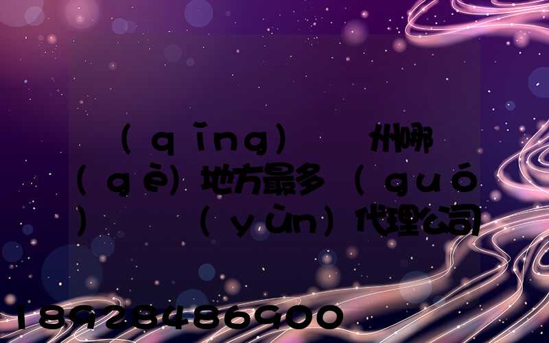 請(qǐng)問蘇州哪個(gè)地方最多國(guó)際貨運(yùn)代理公司的,急要具體地址和公司名,謝謝...